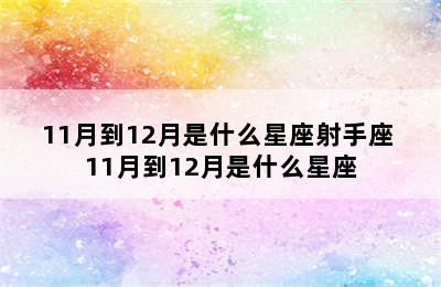 11月到12月是什么星座射手座 11月到12月是什么星座